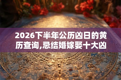 2026下半年公历凶日的黄历查询,忌结婚嫁娶十大凶日