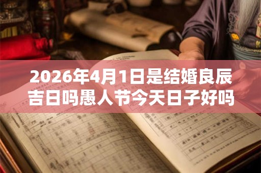 2026年4月1日是结婚良辰吉日吗愚人节今天日子好吗
