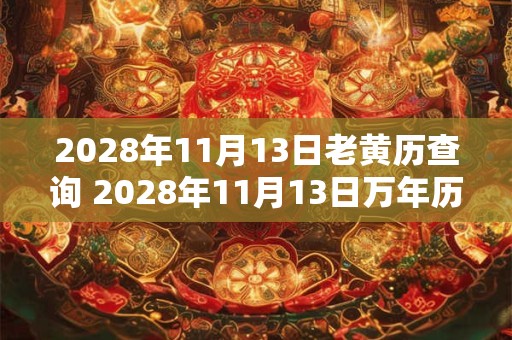2028年11月13日老黄历查询 2028年11月13日万年历黄道吉日