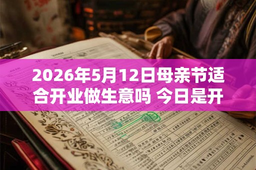 2026年5月12日母亲节适合开业做生意吗 今日是开张好日子吗