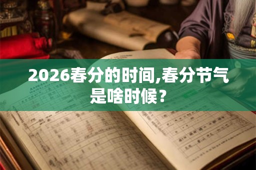 2026春分的时间,春分节气是啥时候？