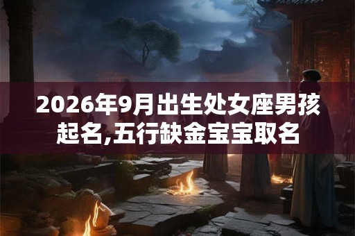 2026年9月出生处女座男孩起名,五行缺金宝宝取名