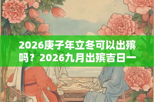 2026庚子年立冬可以出殡吗？2026九月出殡吉日一览