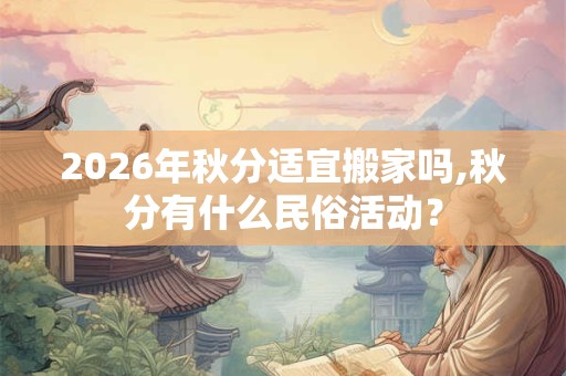2026年秋分适宜搬家吗,秋分有什么民俗活动？