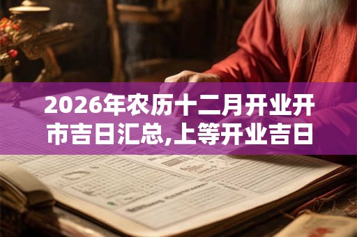2026年农历十二月开业开市吉日汇总,上等开业吉日查询
