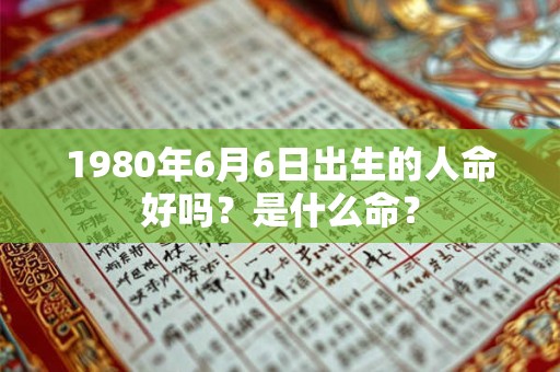 1980年6月6日出生的人命好吗？是什么命？
