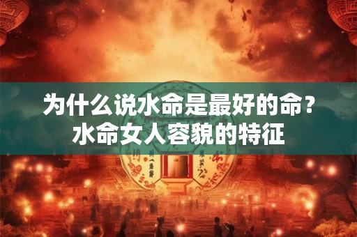 为什么说水命是最好的命？水命女人容貌的特征