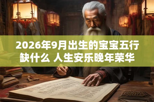 2026年9月出生的宝宝五行缺什么 人生安乐晚年荣华