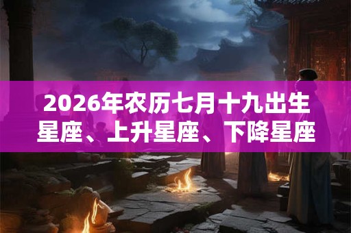 2026年农历七月十九出生星座、上升星座、下降星座查询