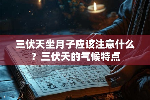 三伏天坐月子应该注意什么?三伏天的气候特点 三伏天坐月子应该注意什么?三伏天的气候特点