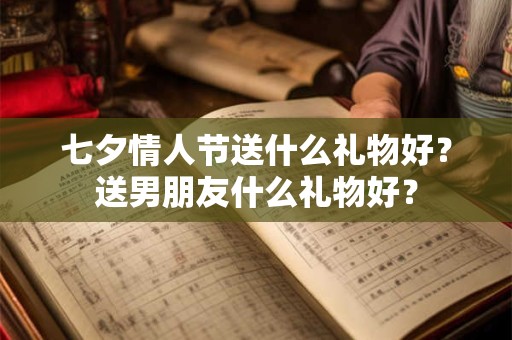 七夕情人节送什么礼物好？送男朋友什么礼物好？