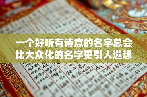 一个好听有诗意的名字总会比大众化的名字更引人遐想 一个好听有诗意的名字总会比大众化的名字更引人遐想