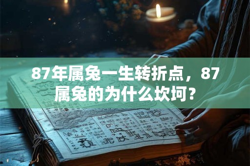 87年属兔一生转折点，87属兔的为什么坎坷？