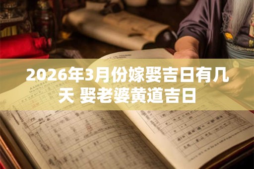 2026年3月份嫁娶吉日有几天 娶老婆黄道吉日