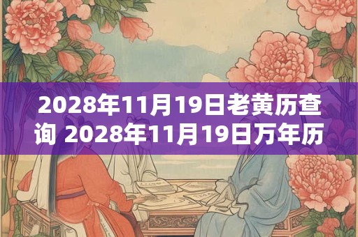 2028年11月19日老黄历查询 2028年11月19日万年历黄道吉日 2028年11月19日老黄历查询 2028年11月19日万年历黄道吉日