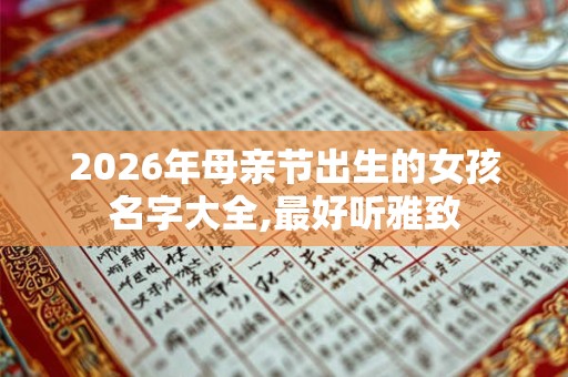 2026年母亲节出生的女孩名字大全,最好听雅致