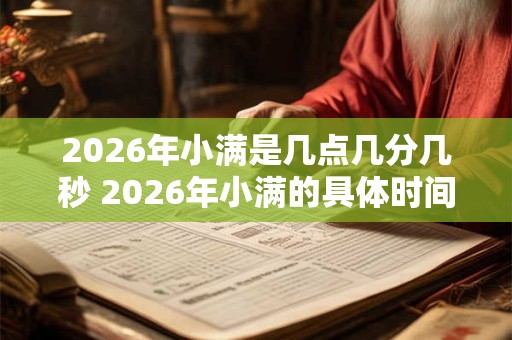 2026年小满是几点几分几秒 2026年小满的具体时间 2026年小满是几点几分几秒 2026年小满的具体时间