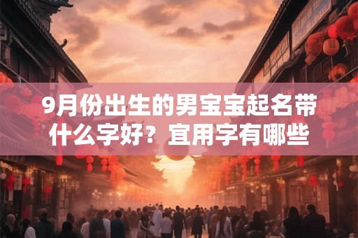 9月份出生的男宝宝起名带什么字好？宜用字有哪些