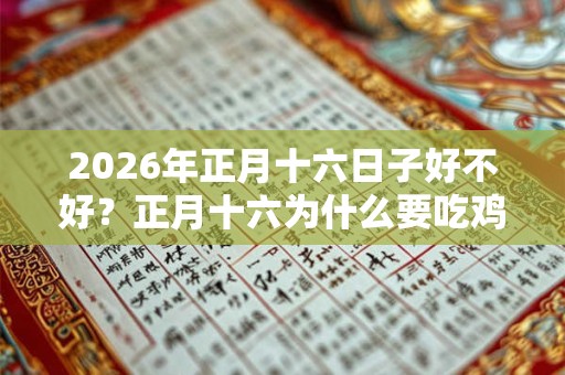 2026年正月十六日子好不好？正月十六为什么要吃鸡蛋？