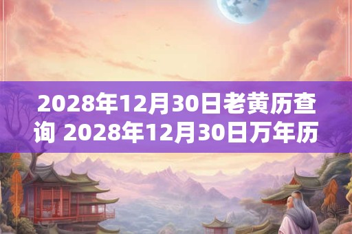 2028年12月30日老黄历查询 2028年12月30日万年历黄道吉日