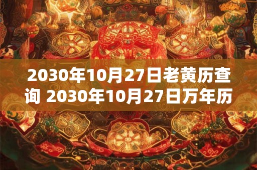 2030年10月27日老黄历查询 2030年10月27日万年历黄道吉日