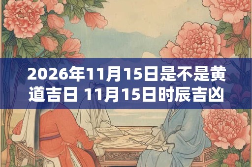 2026年11月15日是不是黄道吉日 11月15日时辰吉凶