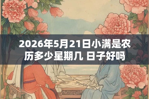 2026年5月21日小满是农历多少星期几 日子好吗