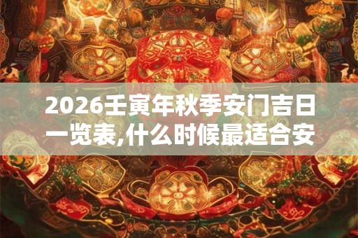 2026壬寅年秋季安门吉日一览表,什么时候最适合安门? 2026壬寅年秋季安门吉日一览表,什么时候最适合安门?