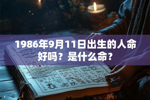 1986年9月11日出生的人命好吗？是什么命？