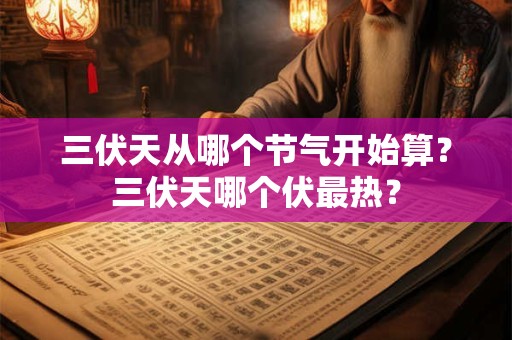 三伏天从哪个节气开始算？三伏天哪个伏最热？