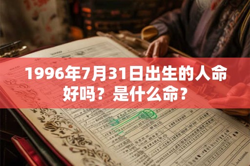 1996年7月31日出生的人命好吗？是什么命？