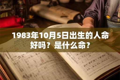 1983年10月5日出生的人命好吗？是什么命？