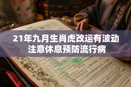 21年九月生肖虎改运有波动 注意休息预防流行病