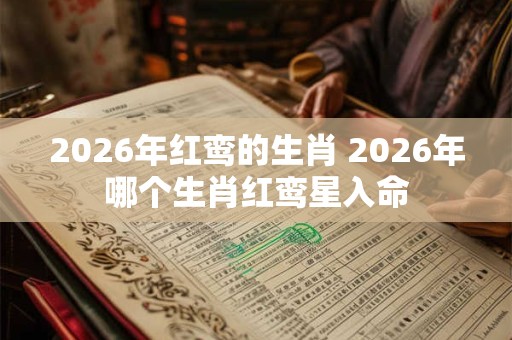 2026年红鸾的生肖 2026年哪个生肖红鸾星入命