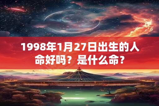 1998年1月27日出生的人命好吗？是什么命？