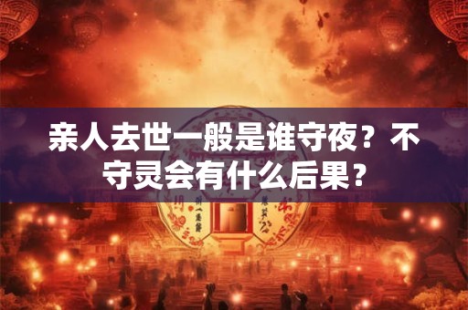 亲人去世一般是谁守夜？不守灵会有什么后果？