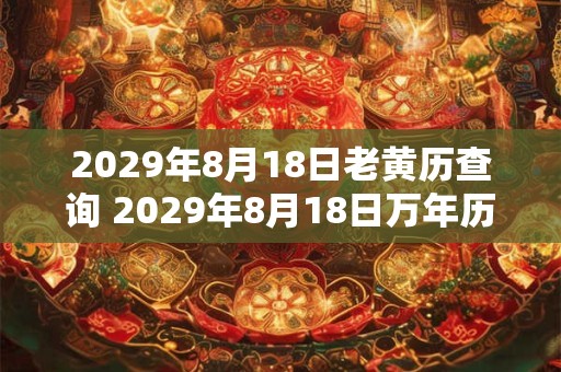2029年8月18日老黄历查询 2029年8月18日万年历黄道吉日 2029年8月18日老黄历查询 2029年8月18日万年历黄道吉日