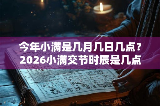 今年小满是几月几日几点？2026小满交节时辰是几点