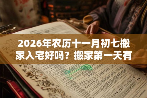 2026年农历十一月初七搬家入宅好吗？搬家第一天有什么讲究？