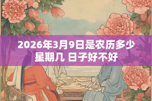 2026年3月9日是农历多少星期几 日子好不好