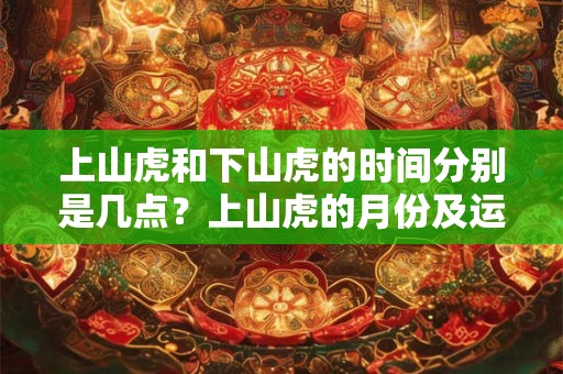 上山虎和下山虎的时间分别是几点？上山虎的月份及运势