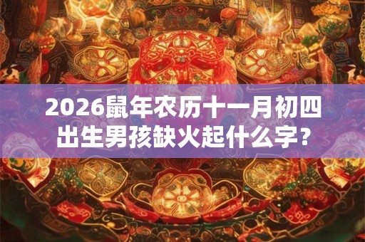 2026鼠年农历十一月初四出生男孩缺火起什么字？