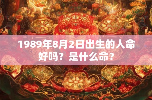 1989年8月2日出生的人命好吗?是什么命? 1989年8月2日出生的人命好吗?是什么命?