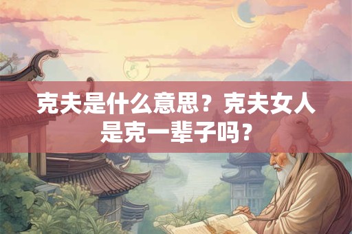 克夫是什么意思？克夫女人是克一辈子吗？