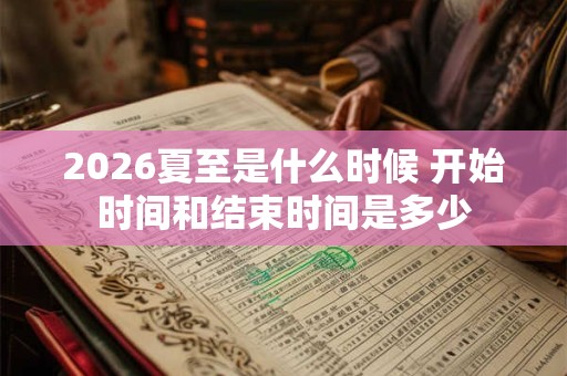 2026夏至是什么时候 开始时间和结束时间是多少