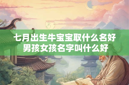 七月出生牛宝宝取什么名好 男孩女孩名字叫什么好