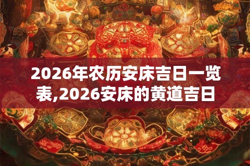 2026年农历安床吉日一览表,2026安床的黄道吉日