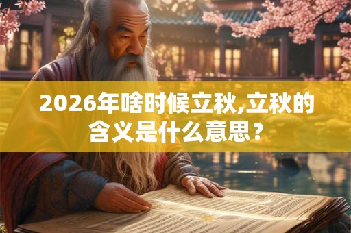 2026年啥时候立秋,立秋的含义是什么意思？