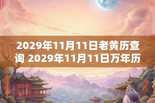 2029年11月11日老黄历查询 2029年11月11日万年历黄道吉日