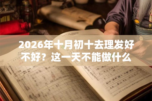 2026年十月初十去理发好不好？这一天不能做什么